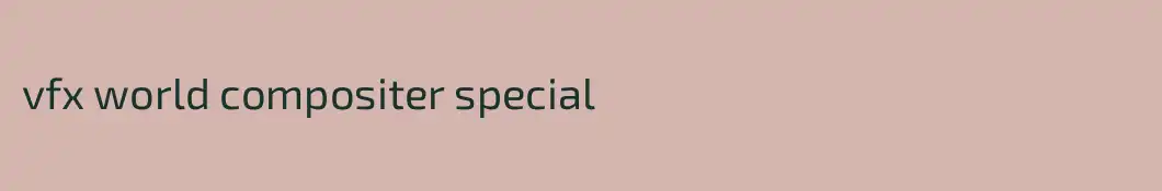 vfx world compositer special